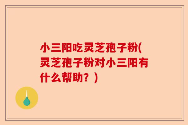 小三阳吃灵芝孢子粉(灵芝孢子粉对小三阳有什么帮助?)-第1张图片-卓越灵芝孢子粉 小三阳吃灵芝孢子粉(灵芝孢子粉对小三阳有什么帮助?)-第1张图片-卓越灵芝孢子粉