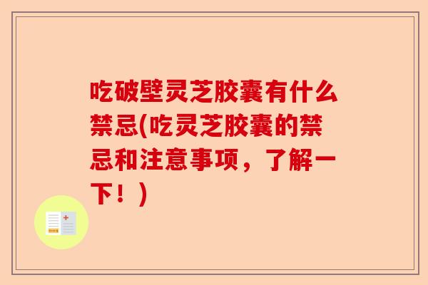 吃破壁灵芝胶囊有什么禁忌(吃灵芝胶囊的禁忌和注意事项,了解一下!)-第1张图片-卓越灵芝孢子粉 吃破壁灵芝胶囊有什么禁忌(吃灵芝胶囊的禁忌和注意事项,了解一下!)-第1张图片-卓越灵芝孢子粉