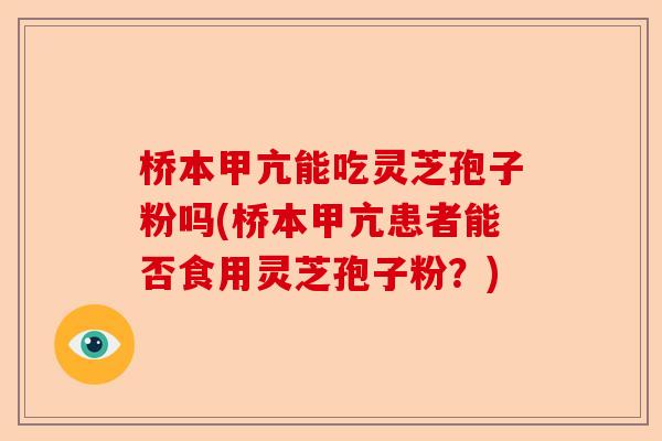 桥本甲亢能吃灵芝孢子粉吗(桥本甲亢患者能否食用灵芝孢子粉?)-第1张图片-卓越灵芝孢子粉 桥本甲亢能吃灵芝孢子粉吗(桥本甲亢患者能否食用灵芝孢子粉?)-第1张图片-卓越灵芝孢子粉