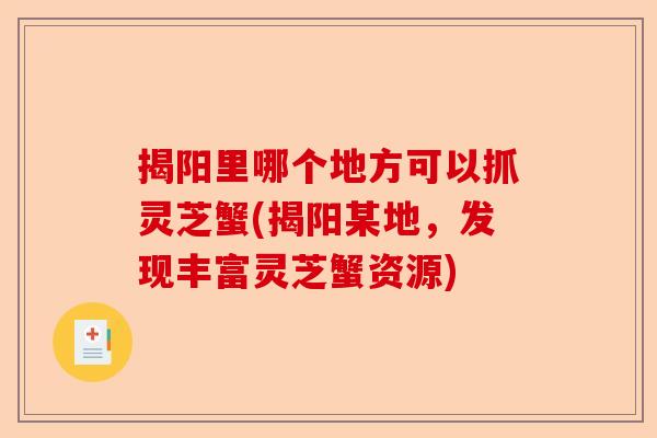揭阳里哪个地方可以抓灵芝蟹(揭阳某地，发现丰富灵芝蟹资源)-第1张图片-卓越灵芝孢子粉