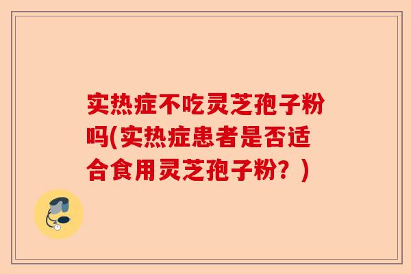 实热症不吃灵芝孢子粉吗(实热症患者是否适合食用灵芝孢子粉?)-第1张图片-卓越灵芝孢子粉 实热症不吃灵芝孢子粉吗(实热症患者是否适合食用灵芝孢子粉?)-第1张图片-卓越灵芝孢子粉