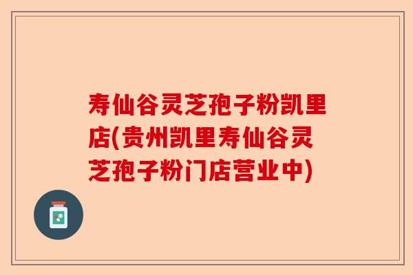 寿仙谷灵芝孢子粉凯里店(贵州凯里寿仙谷灵芝孢子粉门店营业中)-第1张图片-卓越灵芝孢子粉