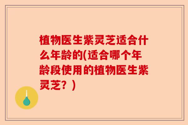植物医生紫灵芝适合什么年龄的(适合哪个年龄段使用的植物医生紫灵芝?)-第1张图片-卓越灵芝孢子粉 植物医生紫灵芝适合什么年龄的(适合哪个年龄段使用的植物医生紫灵芝?)-第1张图片-卓越灵芝孢子粉