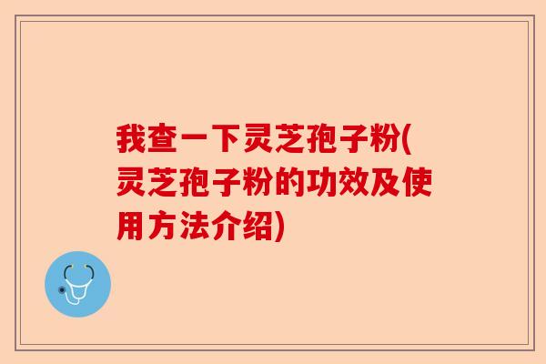 我查一下灵芝孢子粉(灵芝孢子粉的功效及使用方法介绍)-第1张图片-卓越灵芝孢子粉 我查一下灵芝孢子粉(灵芝孢子粉的功效及使用方法介绍)-第1张图片-卓越灵芝孢子粉