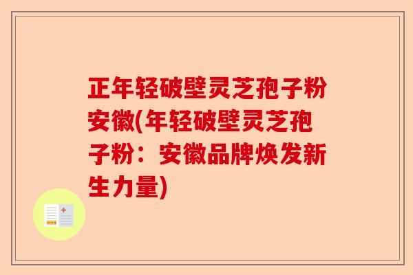 正年轻破壁灵芝孢子粉安徽(年轻破壁灵芝孢子粉:安徽品牌焕发新生力量)-第1张图片-卓越灵芝孢子粉 正年轻破壁灵芝孢子粉安徽(年轻破壁灵芝孢子粉:安徽品牌焕发新生力量)-第1张图片-卓越灵芝孢子粉