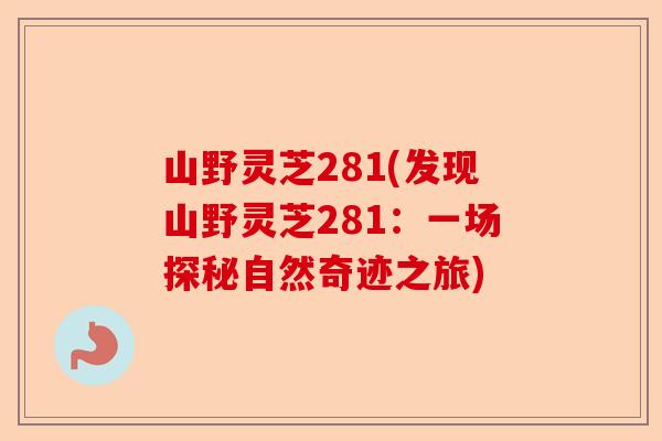 山野灵芝281(发现山野灵芝281:一场探秘自然奇迹之旅)-第1张图片-卓越灵芝孢子粉 山野灵芝281(发现山野灵芝281:一场探秘自然奇迹之旅)-第1张图片-卓越灵芝孢子粉