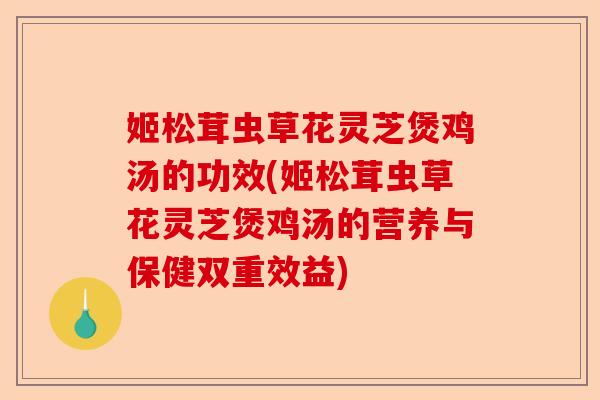 姬松茸虫草花灵芝煲鸡汤的功效(姬松茸虫草花灵芝煲鸡汤的营养与保健双重效益)-第1张图片-卓越灵芝孢子粉