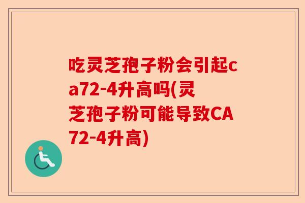 吃灵芝孢子粉会引起ca72-4升高吗(灵芝孢子粉可能导致CA72-4升高)-第1张图片-卓越灵芝孢子粉 吃灵芝孢子粉会引起ca72-4升高吗(灵芝孢子粉可能导致CA72-4升高)-第1张图片-卓越灵芝孢子粉