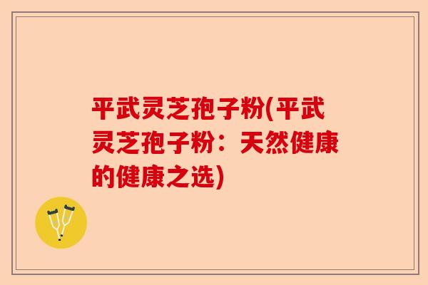 平武灵芝孢子粉(平武灵芝孢子粉:天然健康的健康之选)-第1张图片-卓越灵芝孢子粉 平武灵芝孢子粉(平武灵芝孢子粉:天然健康的健康之选)-第1张图片-卓越灵芝孢子粉
