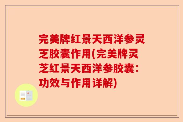 完美牌红景天西洋参灵芝胶囊作用(完美牌灵芝红景天西洋参胶囊:功效与作用详解)-第1张图片-卓越灵芝孢子粉 完美牌红景天西洋参灵芝胶囊作用(完美牌灵芝红景天西洋参胶囊:功效与作用详解)-第1张图片-卓越灵芝孢子粉