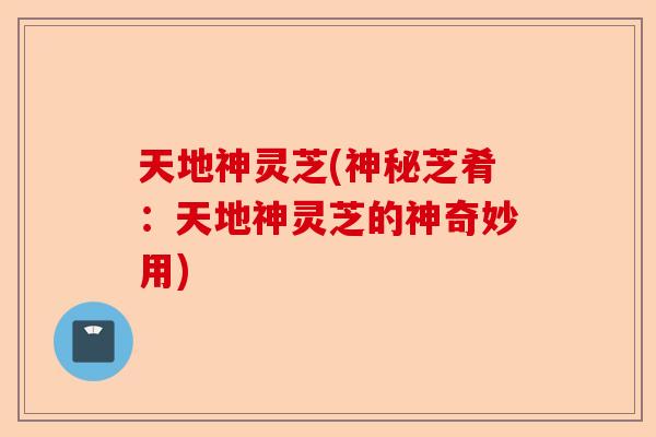 天地神灵芝(神秘芝肴:天地神灵芝的神奇妙用)-第1张图片-卓越灵芝孢子粉 天地神灵芝(神秘芝肴:天地神灵芝的神奇妙用)-第1张图片-卓越灵芝孢子粉