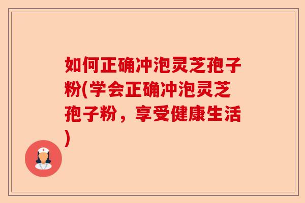 如何正确冲泡灵芝孢子粉(学会正确冲泡灵芝孢子粉,享受健康生活)-第1张图片-卓越灵芝孢子粉 如何正确冲泡灵芝孢子粉(学会正确冲泡灵芝孢子粉,享受健康生活)-第1张图片-卓越灵芝孢子粉