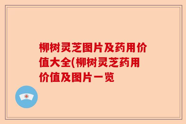 柳树灵芝图片及药用价值大全(柳树灵芝药用价值及图片一览-第1张图片-卓越灵芝孢子粉 柳树灵芝图片及药用价值大全(柳树灵芝药用价值及图片一览-第1张图片-卓越灵芝孢子粉