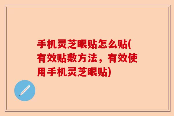 手机灵芝眼贴怎么贴(有效贴敷方法,有效使用手机灵芝眼贴)-第1张图片-卓越灵芝孢子粉 手机灵芝眼贴怎么贴(有效贴敷方法,有效使用手机灵芝眼贴)-第1张图片-卓越灵芝孢子粉