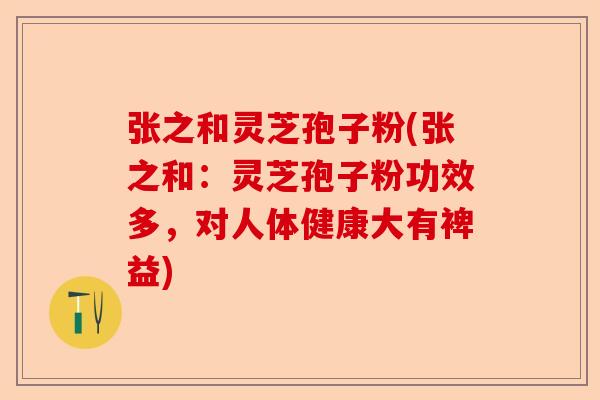 张之和灵芝孢子粉(张之和：灵芝孢子粉功效多，对人体健康大有裨益)-第1张图片-卓越灵芝孢子粉
