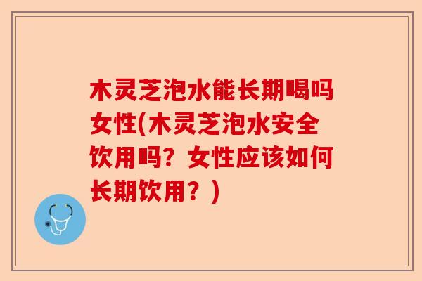 木灵芝泡水能长期喝吗女性(木灵芝泡水安全饮用吗?女性应该如何长期饮用?)-第1张图片-卓越灵芝孢子粉 木灵芝泡水能长期喝吗女性(木灵芝泡水安全饮用吗?女性应该如何长期饮用?)-第1张图片-卓越灵芝孢子粉