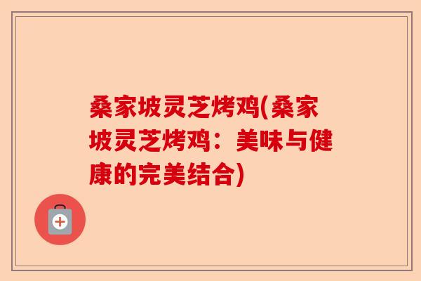 桑家坡灵芝烤鸡(桑家坡灵芝烤鸡:美味与健康的完美结合)-第1张图片-卓越灵芝孢子粉 桑家坡灵芝烤鸡(桑家坡灵芝烤鸡:美味与健康的完美结合)-第1张图片-卓越灵芝孢子粉