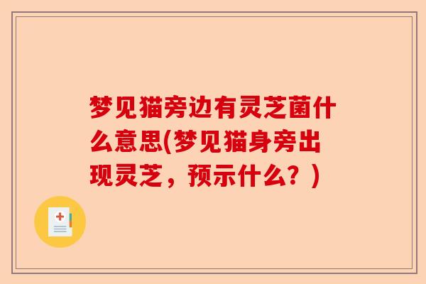 梦见猫旁边有灵芝菌什么意思(梦见猫身旁出现灵芝,预示什么?)-第1张图片-卓越灵芝孢子粉 梦见猫旁边有灵芝菌什么意思(梦见猫身旁出现灵芝,预示什么?)-第1张图片-卓越灵芝孢子粉
