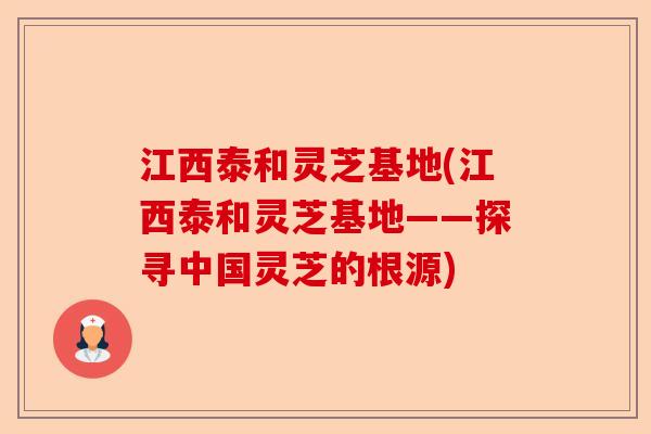 江西泰和灵芝基地(江西泰和灵芝基地——探寻中国灵芝的根源)-第1张图片-卓越灵芝孢子粉 江西泰和灵芝基地(江西泰和灵芝基地——探寻中国灵芝的根源)-第1张图片-卓越灵芝孢子粉