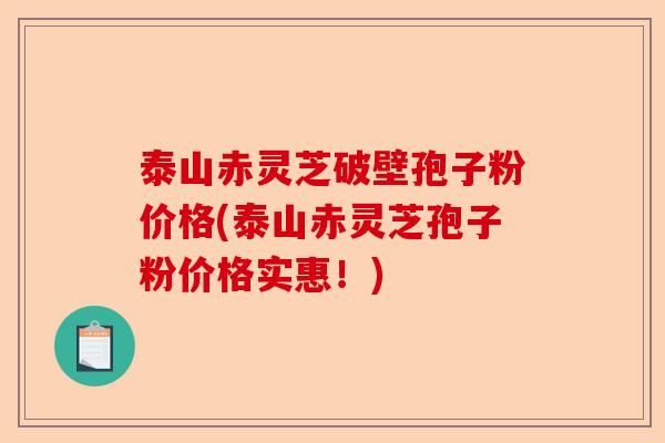 泰山赤灵芝破壁孢子粉价格(泰山赤灵芝孢子粉价格实惠！)-第1张图片-卓越灵芝孢子粉