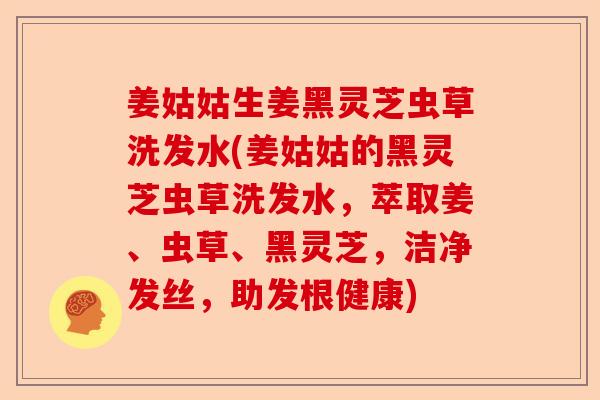姜姑姑生姜黑灵芝虫草洗发水(姜姑姑的黑灵芝虫草洗发水,萃取姜、虫草、黑灵芝,洁净发丝,助发根健康)-第1张图片-卓越灵芝孢子粉 姜姑姑生姜黑灵芝虫草洗发水(姜姑姑的黑灵芝虫草洗发水,萃取姜、虫草、黑灵芝,洁净发丝,助发根健康)-第1张图片-卓越灵芝孢子粉
