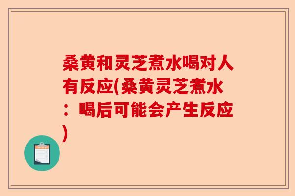 桑黄和灵芝煮水喝对人有反应(桑黄灵芝煮水:喝后可能会产生反应)-第1张图片-卓越灵芝孢子粉 桑黄和灵芝煮水喝对人有反应(桑黄灵芝煮水:喝后可能会产生反应)-第1张图片-卓越灵芝孢子粉