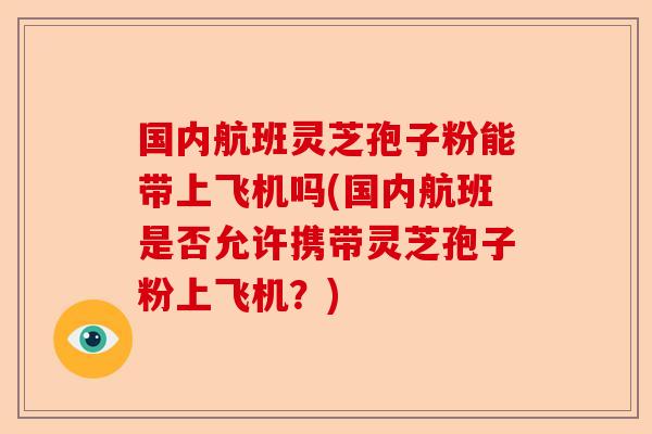 国内航班灵芝孢子粉能带上飞机吗(国内航班是否允许携带灵芝孢子粉上飞机?)-第1张图片-卓越灵芝孢子粉 国内航班灵芝孢子粉能带上飞机吗(国内航班是否允许携带灵芝孢子粉上飞机?)-第1张图片-卓越灵芝孢子粉