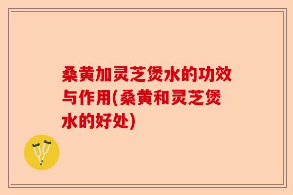 桑黄加灵芝煲水的功效与作用(桑黄和灵芝煲水的好处)-第1张图片-卓越灵芝孢子粉 桑黄加灵芝煲水的功效与作用(桑黄和灵芝煲水的好处)-第1张图片-卓越灵芝孢子粉