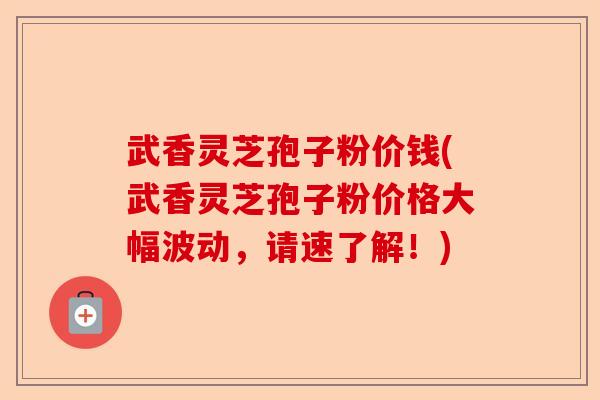 武香灵芝孢子粉价钱(武香灵芝孢子粉价格大幅波动,请速了解!)-第1张图片-卓越灵芝孢子粉 武香灵芝孢子粉价钱(武香灵芝孢子粉价格大幅波动,请速了解!)-第1张图片-卓越灵芝孢子粉