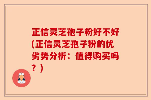 正信灵芝孢子粉好不好(正信灵芝孢子粉的优劣势分析:值得购买吗?)-第1张图片-卓越灵芝孢子粉 正信灵芝孢子粉好不好(正信灵芝孢子粉的优劣势分析:值得购买吗?)-第1张图片-卓越灵芝孢子粉