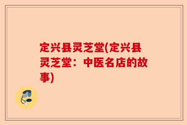 定兴县灵芝堂(定兴县灵芝堂:中医名店的故事)-第1张图片-卓越灵芝孢子粉 定兴县灵芝堂(定兴县灵芝堂:中医名店的故事)-第1张图片-卓越灵芝孢子粉