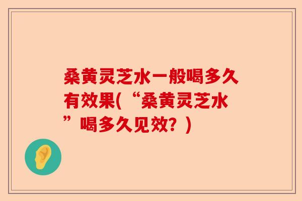 桑黄灵芝水一般喝多久有效果(“桑黄灵芝水”喝多久见效?)-第1张图片-卓越灵芝孢子粉 桑黄灵芝水一般喝多久有效果(“桑黄灵芝水”喝多久见效?)-第1张图片-卓越灵芝孢子粉