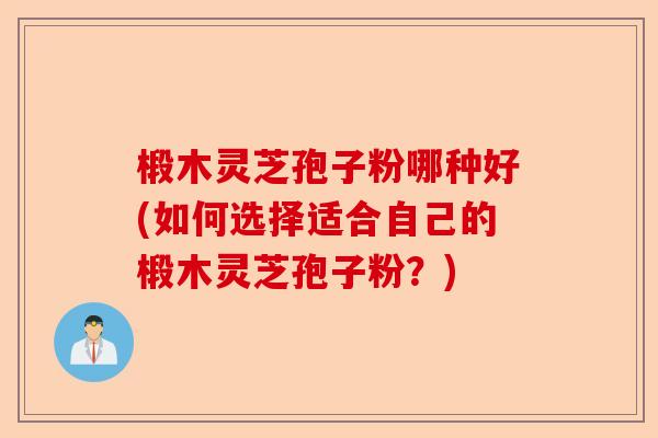 椴木灵芝孢子粉哪种好(如何选择适合自己的椴木灵芝孢子粉?)-第1张图片-卓越灵芝孢子粉 椴木灵芝孢子粉哪种好(如何选择适合自己的椴木灵芝孢子粉?)-第1张图片-卓越灵芝孢子粉