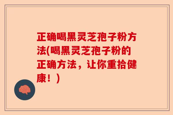正确喝黑灵芝孢子粉方法(喝黑灵芝孢子粉的正确方法,让你重拾健康!)-第1张图片-卓越灵芝孢子粉 正确喝黑灵芝孢子粉方法(喝黑灵芝孢子粉的正确方法,让你重拾健康!)-第1张图片-卓越灵芝孢子粉