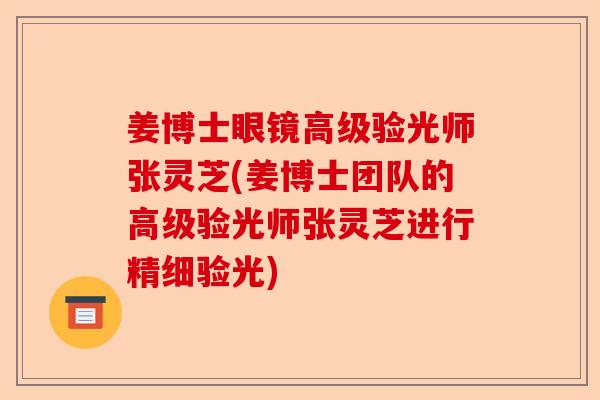 姜博士眼镜高级验光师张灵芝(姜博士团队的高级验光师张灵芝进行精细验光)-第1张图片-卓越灵芝孢子粉 姜博士眼镜高级验光师张灵芝(姜博士团队的高级验光师张灵芝进行精细验光)-第1张图片-卓越灵芝孢子粉