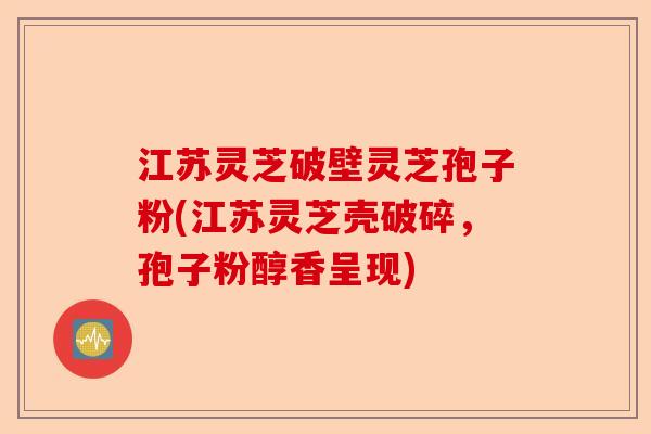 江苏灵芝破壁灵芝孢子粉(江苏灵芝壳破碎,孢子粉醇香呈现)-第1张图片-卓越灵芝孢子粉 江苏灵芝破壁灵芝孢子粉(江苏灵芝壳破碎,孢子粉醇香呈现)-第1张图片-卓越灵芝孢子粉