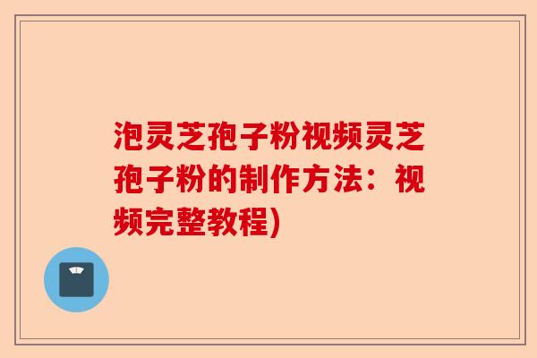 泡灵芝孢子粉视频灵芝孢子粉的制作方法:视频完整教程)-第1张图片-卓越灵芝孢子粉 泡灵芝孢子粉视频灵芝孢子粉的制作方法:视频完整教程)-第1张图片-卓越灵芝孢子粉