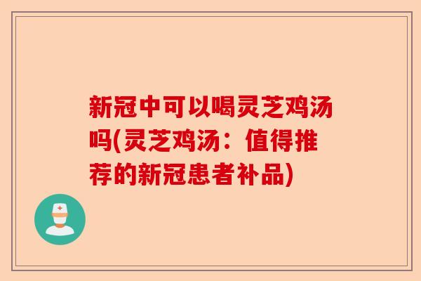 新冠中可以喝灵芝鸡汤吗(灵芝鸡汤:值得推荐的新冠患者补品)-第1张图片-卓越灵芝孢子粉 新冠中可以喝灵芝鸡汤吗(灵芝鸡汤:值得推荐的新冠患者补品)-第1张图片-卓越灵芝孢子粉