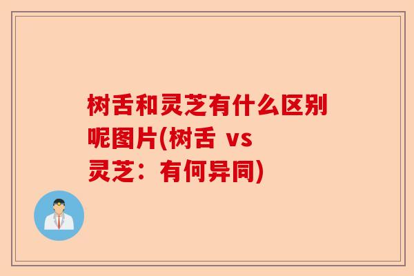 树舌和灵芝有什么区别呢图片(树舌 vs 灵芝:有何异同)-第1张图片-卓越灵芝孢子粉 树舌和灵芝有什么区别呢图片(树舌 vs 灵芝:有何异同)-第1张图片-卓越灵芝孢子粉