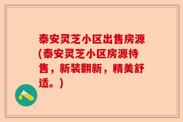 泰安灵芝小区出售房源(泰安灵芝小区房源待售，新装翻新，精美舒适。)-第1张图片-卓越灵芝孢子粉