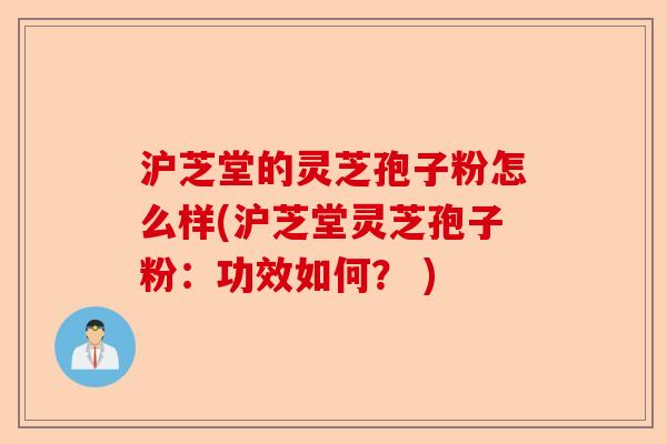 沪芝堂的灵芝孢子粉怎么样(沪芝堂灵芝孢子粉:功效如何? )-第1张图片-卓越灵芝孢子粉 沪芝堂的灵芝孢子粉怎么样(沪芝堂灵芝孢子粉:功效如何? )-第1张图片-卓越灵芝孢子粉