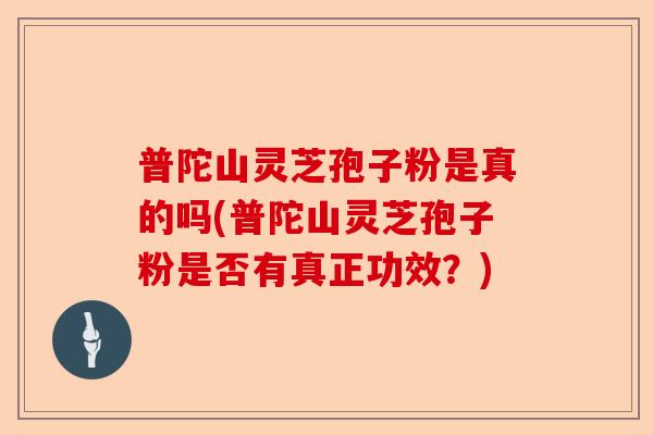 普陀山灵芝孢子粉是真的吗(普陀山灵芝孢子粉是否有真正功效?)-第1张图片-卓越灵芝孢子粉 普陀山灵芝孢子粉是真的吗(普陀山灵芝孢子粉是否有真正功效?)-第1张图片-卓越灵芝孢子粉
