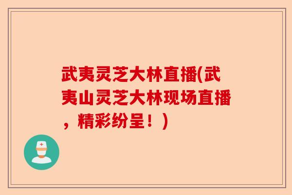武夷灵芝大林直播(武夷山灵芝大林现场直播,精彩纷呈!)-第1张图片-卓越灵芝孢子粉 武夷灵芝大林直播(武夷山灵芝大林现场直播,精彩纷呈!)-第1张图片-卓越灵芝孢子粉