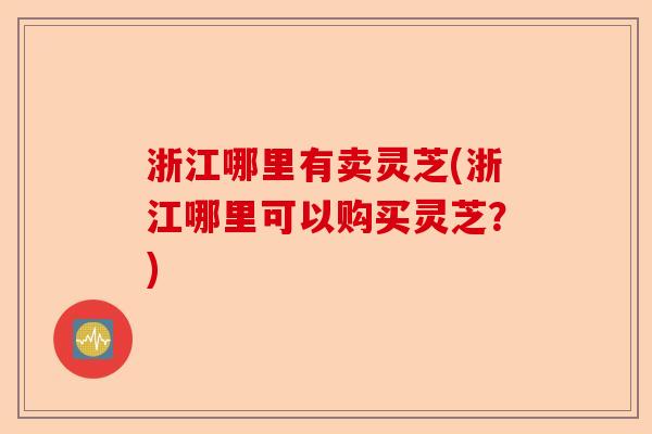 浙江哪里有卖灵芝(浙江哪里可以购买灵芝?)-第1张图片-卓越灵芝孢子粉 浙江哪里有卖灵芝(浙江哪里可以购买灵芝?)-第1张图片-卓越灵芝孢子粉