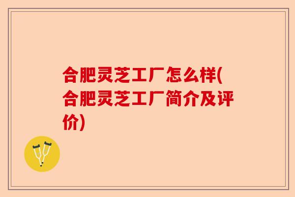 合肥灵芝工厂怎么样(合肥灵芝工厂简介及评价)-第1张图片-卓越灵芝孢子粉 合肥灵芝工厂怎么样(合肥灵芝工厂简介及评价)-第1张图片-卓越灵芝孢子粉