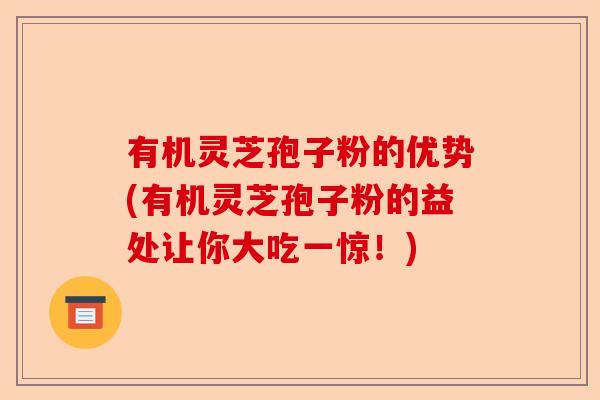 有机灵芝孢子粉的优势(有机灵芝孢子粉的益处让你大吃一惊!)-第1张图片-卓越灵芝孢子粉 有机灵芝孢子粉的优势(有机灵芝孢子粉的益处让你大吃一惊!)-第1张图片-卓越灵芝孢子粉