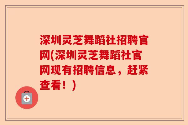 深圳灵芝舞蹈社招聘官网(深圳灵芝舞蹈社官网现有招聘信息,赶紧查看!)-第1张图片-卓越灵芝孢子粉 深圳灵芝舞蹈社招聘官网(深圳灵芝舞蹈社官网现有招聘信息,赶紧查看!)-第1张图片-卓越灵芝孢子粉