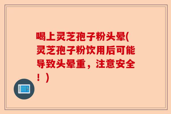 喝上灵芝孢子粉头晕(灵芝孢子粉饮用后可能导致头晕重,注意安全!)-第1张图片-卓越灵芝孢子粉 喝上灵芝孢子粉头晕(灵芝孢子粉饮用后可能导致头晕重,注意安全!)-第1张图片-卓越灵芝孢子粉