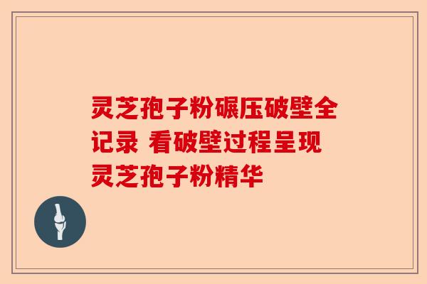 灵芝孢子粉碾压破壁全记录 看破壁过程呈现灵芝孢子粉精华-第1张图片-卓越灵芝孢子粉 灵芝孢子粉碾压破壁全记录 看破壁过程呈现灵芝孢子粉精华-第1张图片-卓越灵芝孢子粉