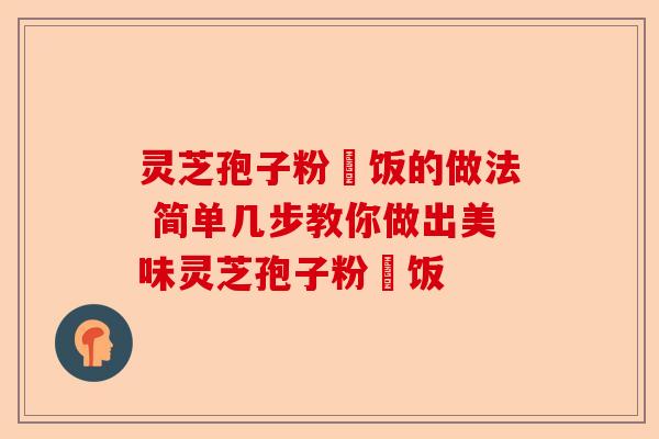 灵芝孢子粉焗饭的做法 简单几步教你做出美味灵芝孢子粉焗饭-第1张图片-卓越灵芝孢子粉 灵芝孢子粉焗饭的做法 简单几步教你做出美味灵芝孢子粉焗饭-第1张图片-卓越灵芝孢子粉
